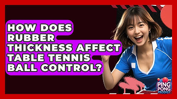 How Does Rubber Thickness Affect Table Tennis Ball Control? - Ping Pong Prodigy