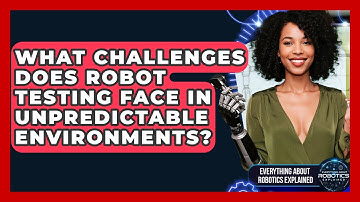 What Challenges Does Robot Testing Face In Unpredictable Environments?