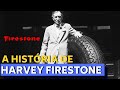 ELE MUDOU O TRANSPORTE EM TODO O MUNDO - A HISTÓRIA DE HARVEY FIRESTONE