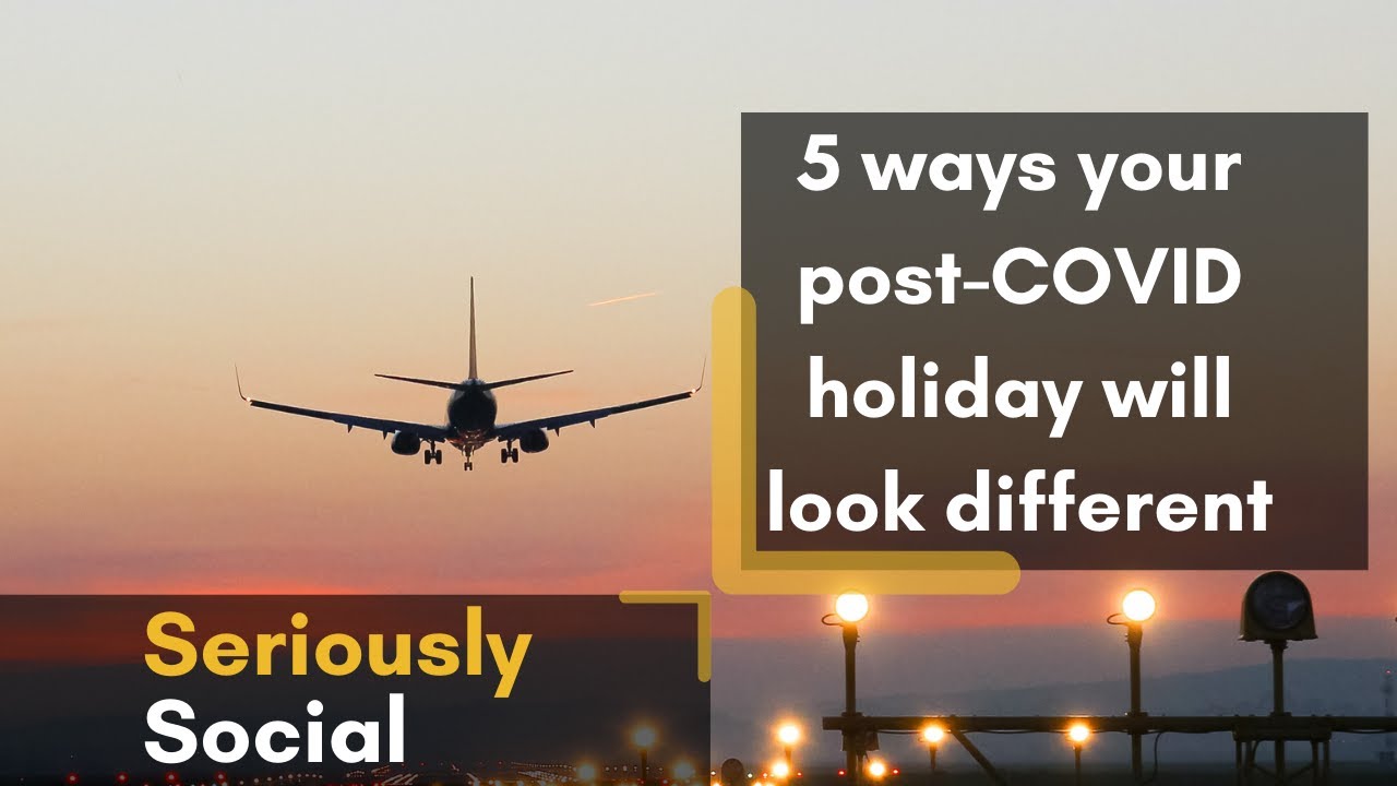 5 ways your post-COVID holiday will look different