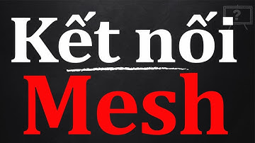 KẾT NỐI MẠNG MESH LÀ GÌ? ỨNG DỤNG CỦA MẠNG MESH | GIẢI THÍCH HỘ