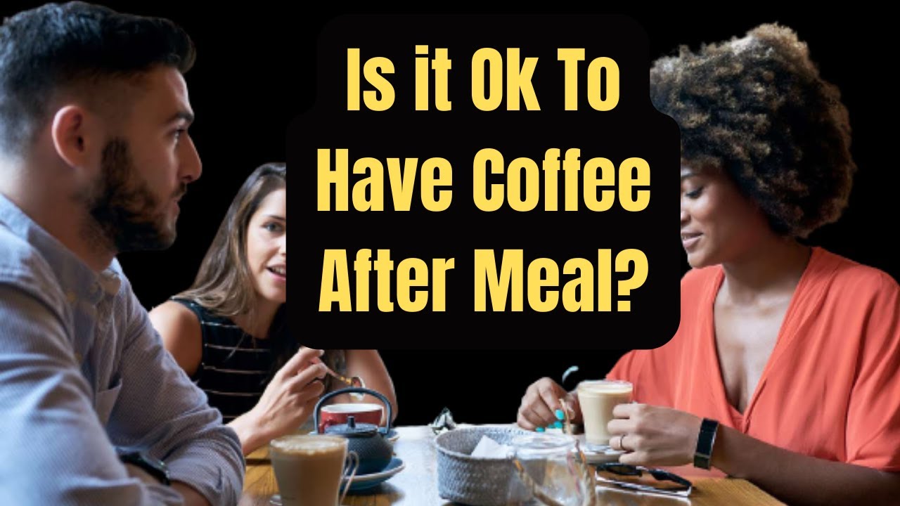 Is it Ok to Have Coffee After Meal? YouTube