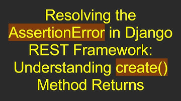 Resolving the AssertionError in Django REST Framework: Understanding create() Method Returns