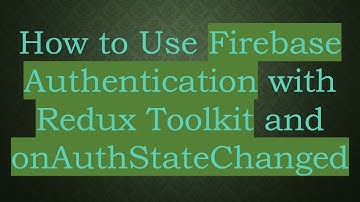 How to Use Firebase Authentication with Redux Toolkit and onAuthStateChanged
