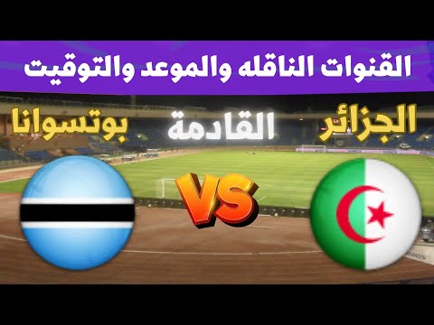 موعد وتوقيت مباراة الجزائر وبوتسوانا القادمة في تصفيات كاس العالم 2026 الجولة 7 والقنوات الناقلة