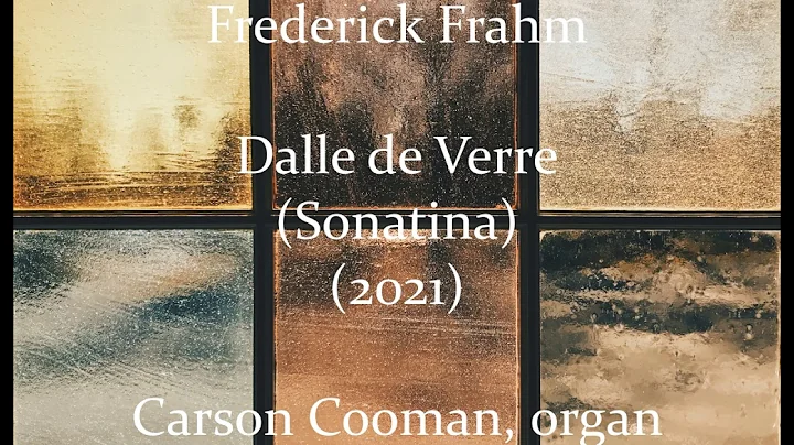 Frederick Frahm  Dalle de Verre (Sonatina) (2021) for organ