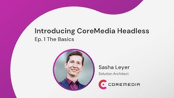 Introducing CoreMedia Headless - Ep. 1 The Basics