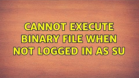Cannot execute binary file when not logged in as su (3 Solutions!!)