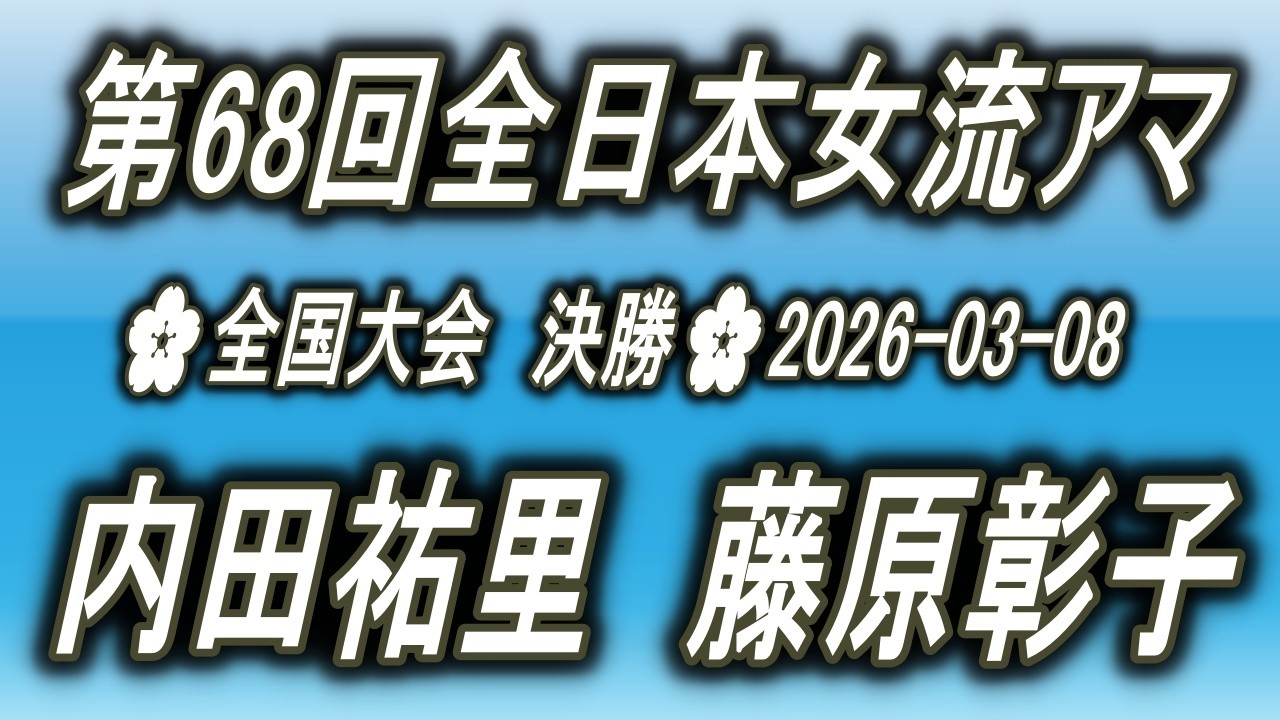 内田祐里 vs 藤原彰子🌸第68回全日本女流アマ決勝🌸2026-03-08