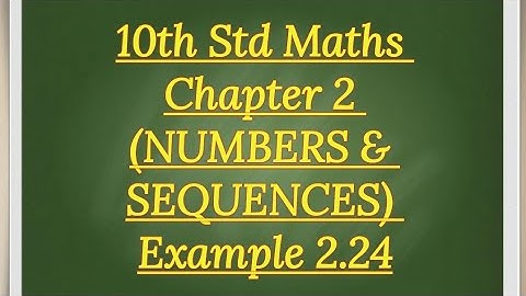 10th std Maths Chapter 2 (NUMBERS & SEQUENCES) Example 2.24