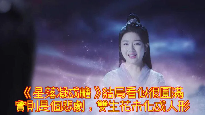 《星落凝成糖》結局看似很圓滿，實則是個悲劇，雙生花未化成人形 - 天天要聞
