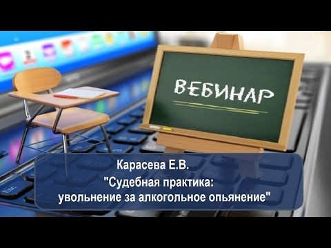 Вебинар: "Судебная практика: увольнение за алкогольное опьянение"