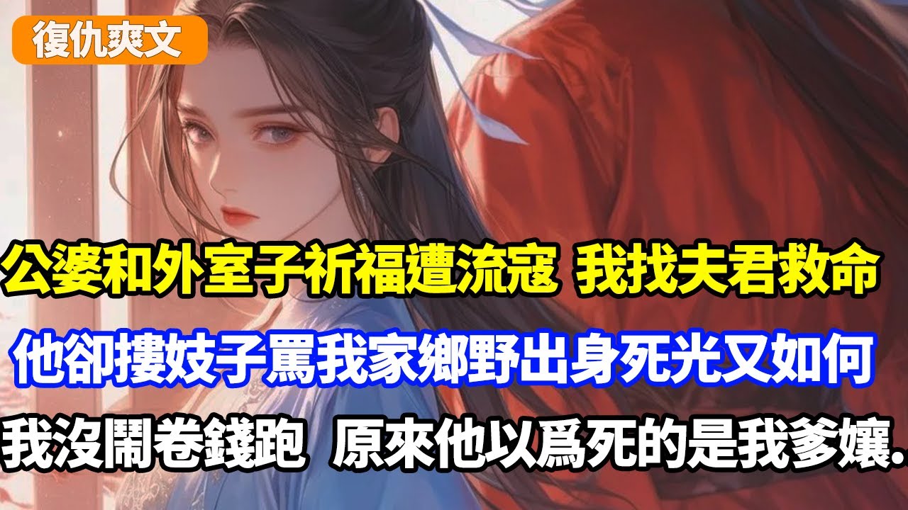 公婆和外室子祈福遭流寇，我找夫君救命，他卻摟着妓子罵我家鄉野出身死光又如何，我沒鬧卷錢跑路，原來他以爲死的是我爹孃...