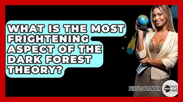 What Is The Most Frightening Aspect Of The Dark Forest Theory? - Physics Frontier