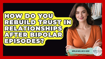 How Do You Rebuild Trust In Relationships After Bipolar Episodes? - Bipolar Wellness Guide