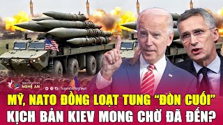 Cập nhật chiến sự Ukraine: Mỹ, NATO đồng loạt tung “đòn cuối”, kịch bản Kiev mong chờ đã đến?