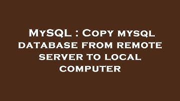MySQL : Copy mysql database from remote server to local computer