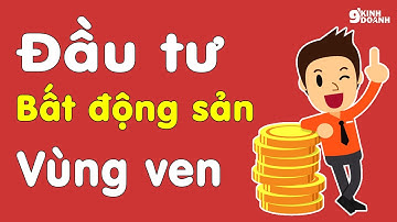 Bí quyết đầu tư Bất Động Sản vùng ven | 9 phút kinh doanh