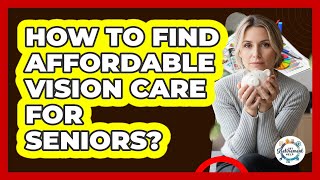 How To Find Affordable Vision Care For Seniors