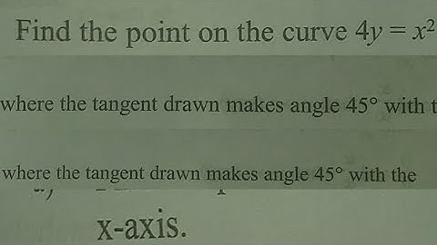 Find the point on the curve(4y=x^2), where the tangent drawn makes angle 45 degree with the x-axis