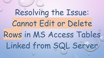 Resolving the Issue: Cannot Edit or Delete Rows in MS Access Tables Linked from SQL Server