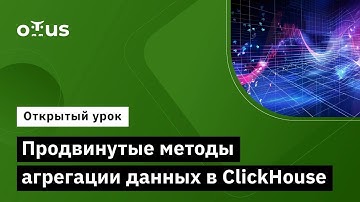 Продвинутые методы агрегации данных в ClickHouse // «ClickHouse для инженеров и архитекторов БД»