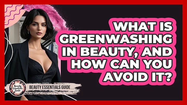 What Is Greenwashing In Beauty, And How Can You Avoid It? - Beauty Essentials Guide