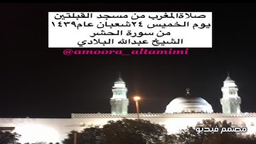 صلاةالمغرب من مسجد القبلتين  يوم الخميس ٢٤شعبان عام١٤٣٩ من سورة الحشر الشيخ عبدالله البلادي
