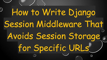 How to Write Django Session Middleware That Avoids Session Storage for Specific URLs