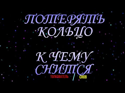 ТОЛКОВАТЕЛЬ СНОВ ~ КОЛЬЦО ПОТЕРЯТЬ ВО СНЕ, К ЧЕМУ СНИТСЯ.