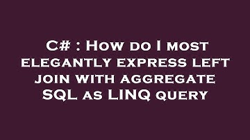 C# : How do I most elegantly express left join with aggregate SQL as LINQ query