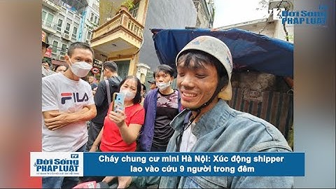 Cháy chung cư mini Hà Nội: Xúc động shipper lao vào cứu 9 người trong đêm