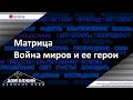 15.11.2020 п. А. Лукьянов - Матрица. Война миров и ее герои