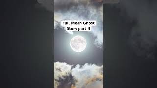 Full Moon Ghost Story Part 4