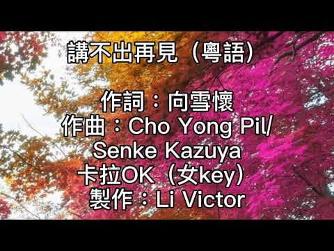 卡拉OK~講不出再見（粵語）女key  是對是錯也好不必說了！是怨是愛也好不須揭曉！何事更重要！比兩心的需要！柔情密意怎麼可缺少！是進是退也好有若狂潮！是痛是愛也好不須發表！