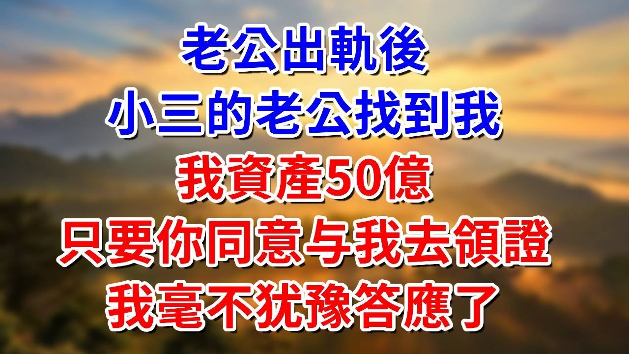 老公出軌後，小三的老公找到我：我資產50億，只要你同意与我去領證，我毫不犹豫答應了