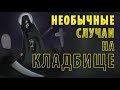 НЕОБЫЧНЫЕ СЛУЧАИ НА КЛАДБИЩЕ.