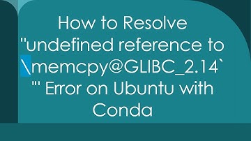 How to Resolve "undefined reference to \memcpy@GLIBC_2.14`