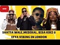 SHATTA WALE, MEDIKAL, BISA KDEI & EFYA VIBING IN LONDON