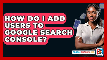 How Do I Add Users To Google Search Console? - SearchEnginesHub.com