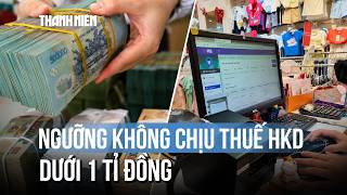 Chính thức áp ngưỡng không chịu thuế hộ kinh doanh dưới 1 tỉ đồng