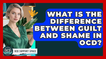 What Is The Difference Between Guilt And Shame In OCD? - OCD Support Space