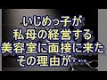 【ザマァ】学生の時、私を執拗に苛めていた女が私の母が経営する店に美容師として雇って欲しいと連絡が来た。理由を聞くとｗｗｗ　niyakwoa