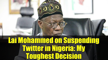 Lai Mohammed on Suspending Twitter in Nigeria: My Toughest Decision