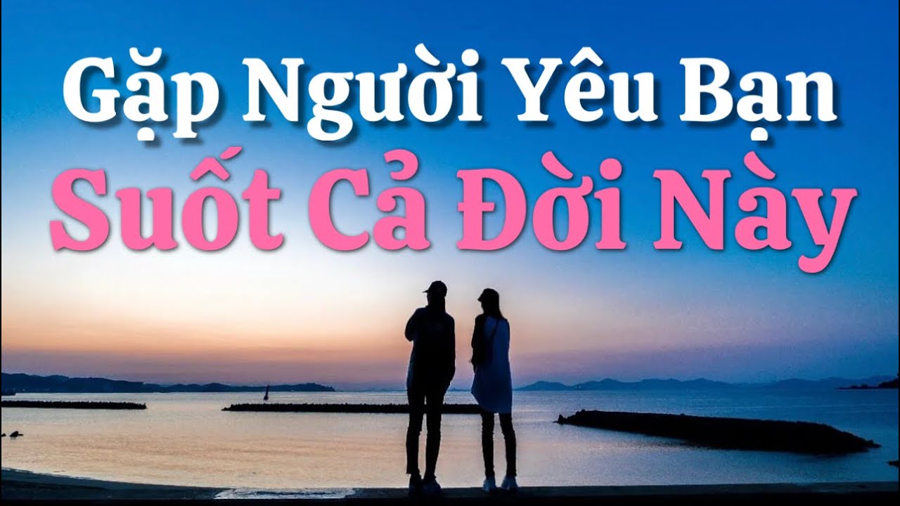 Gặp Người Yêu Bạn Suốt Cả Đời Này - Những Dấu Hiệu Rõ Ràng