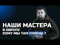 НАШИ МАСТЕРА В ЕВРОПЕ | КОМУ МЫ ТАМ НУЖНЫ?