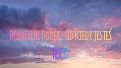 Dominik Dudek - Od kiedy jesteś (tekst)
