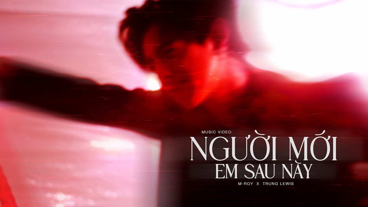 NGƯỜI MỚI EM SAU NÀY | M-ROY x TRUNG LEWIS | MUSIC VIDEO