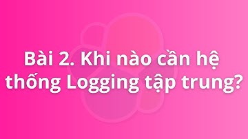 Bài 2. Khi nào cần hệ thống logging tập trung? | Khóa học Logging for DevOps