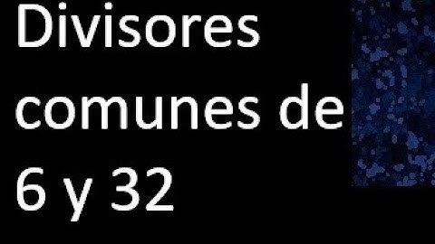 Divisores comunes de 6 y 32 . simultaneamente dividan a